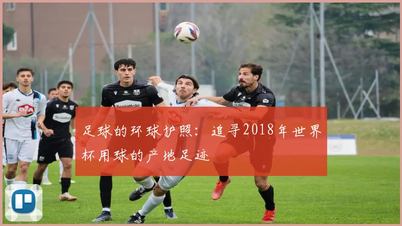 足球的环球护照：追寻2018年世界杯用球的产地足迹