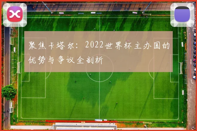 聚焦卡塔尔：2022世界杯主办国的优势与争议全剖析