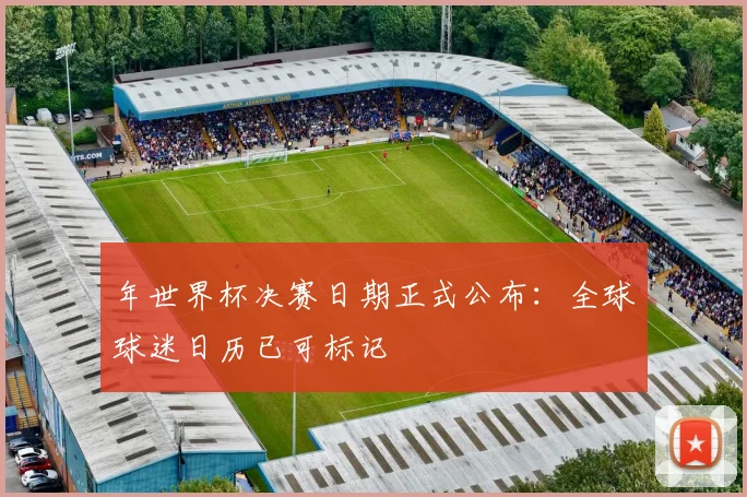 年世界杯决赛日期正式公布：全球球迷日历已可标记